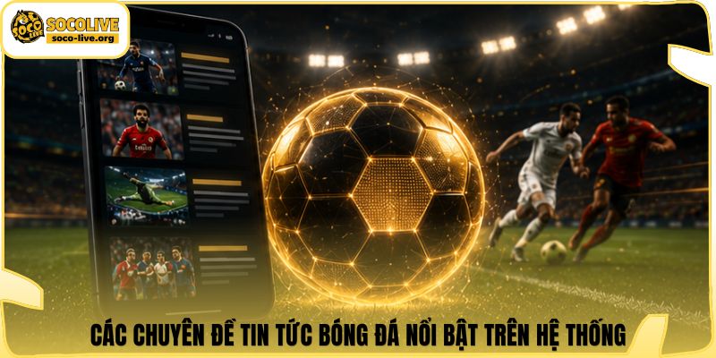 Các chuyên đề tin tức bóng đá nổi bật trên hệ thống