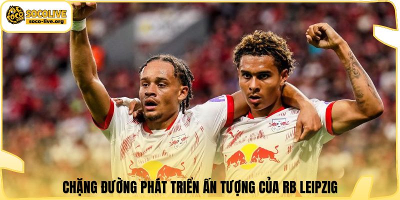 Chặng đường phát triển ấn tượng của RB Leipzig