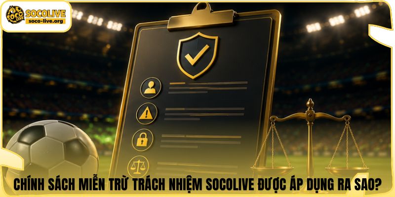Chính sách miễn trừ trách nhiệm Socolive được áp dụng ra sao?