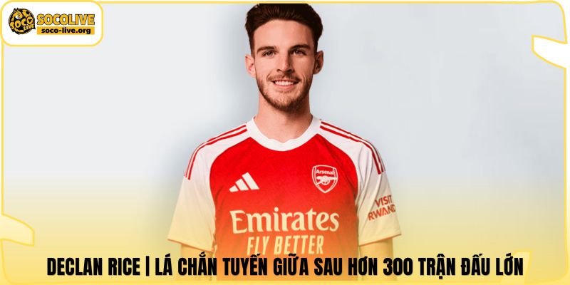 Declan Rice | Lá Chắn Tuyến Giữa Sau Hơn 300 Trận Đấu Lớn