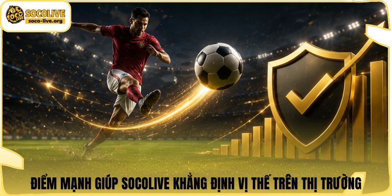 Điểm mạnh giúp Socolive khẳng định vị thế trên thị trường