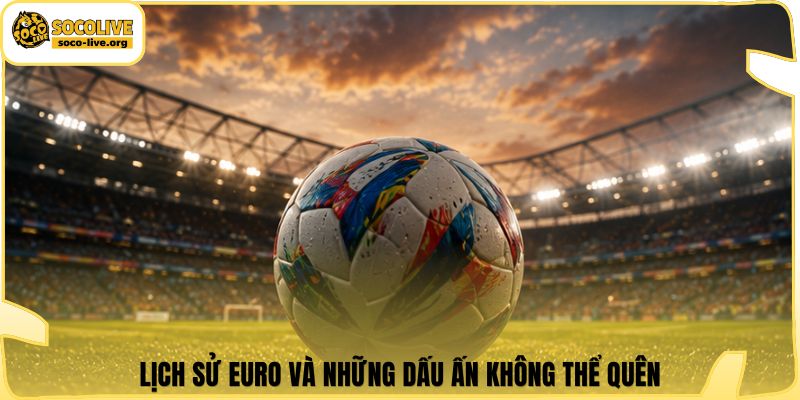 Lịch sử Euro và những dấu ấn không thể quên