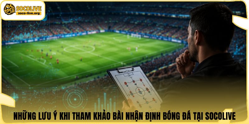 Những lưu ý khi tham khảo bài nhận định bóng đá tại Socolive