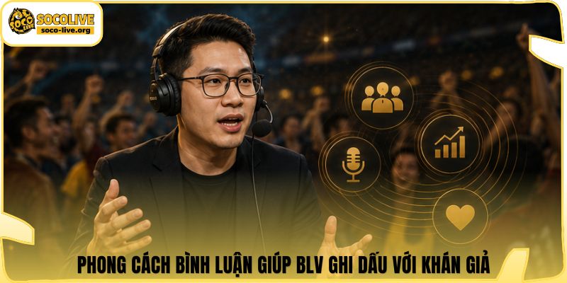 Phong cách bình luận giúp BLV ghi dấu với khán giả