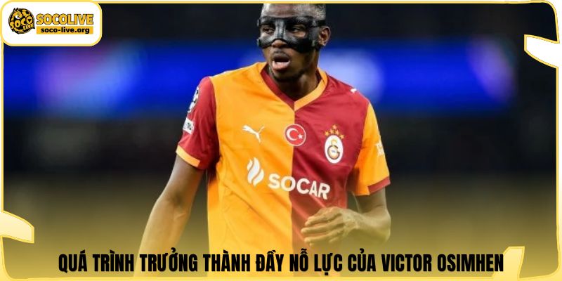 Quá trình trưởng thành đầy nỗ lực của Victor Osimhen