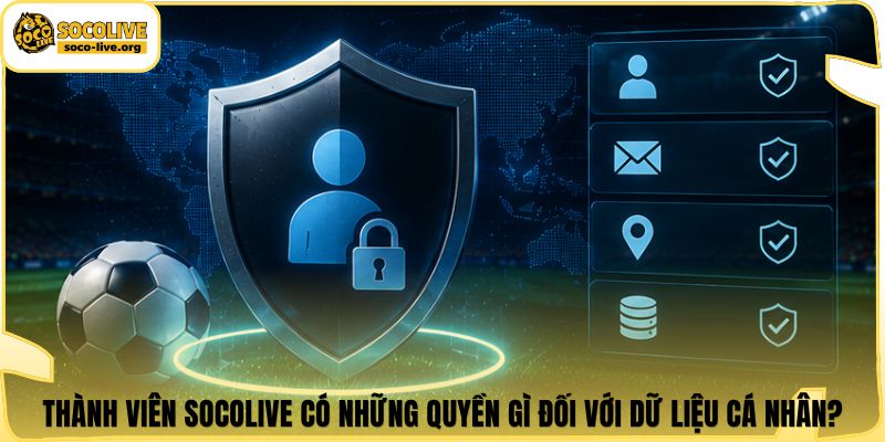 Thành viên Socolive có những quyền gì đối với dữ liệu cá nhân?
