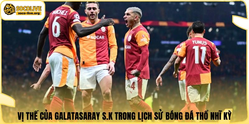 Vị thế của Galatasaray S.K trong lịch sử bóng đá Thổ Nhĩ Kỳ